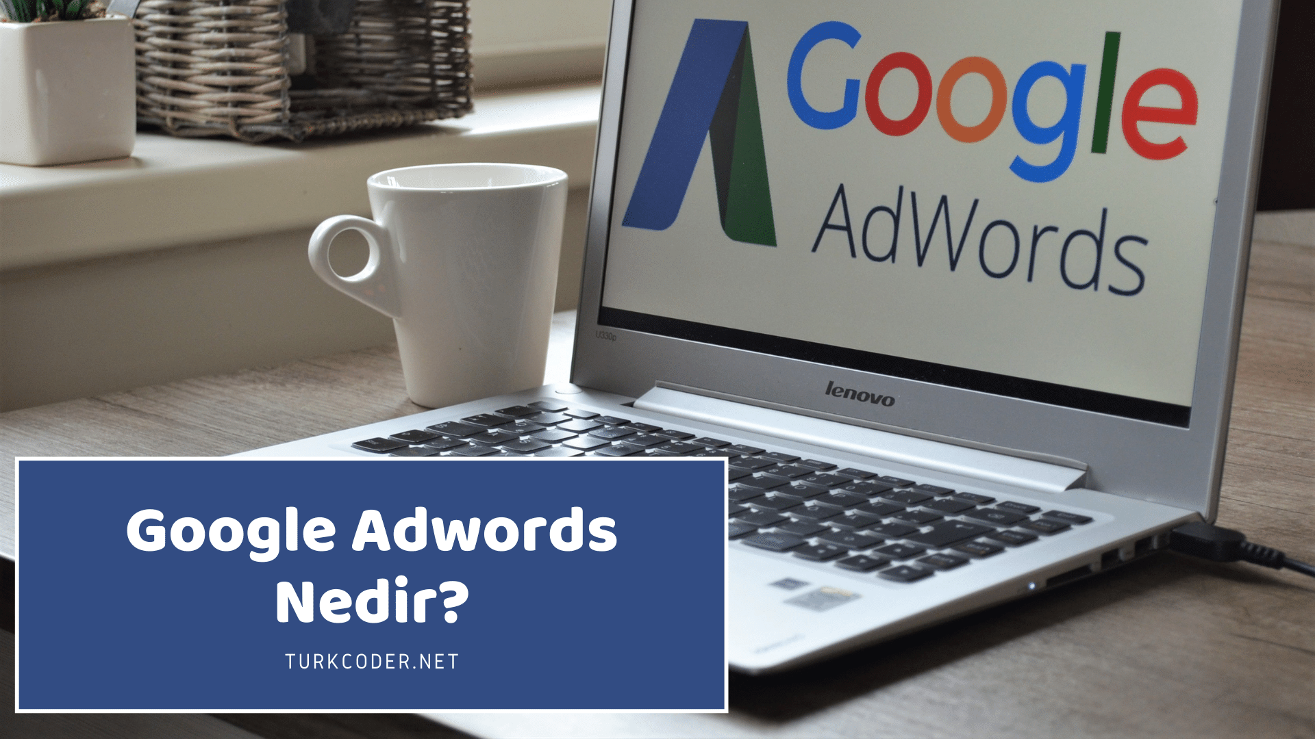 Google Adwords Nedir? En Etkili Kullanma Yöntemleri